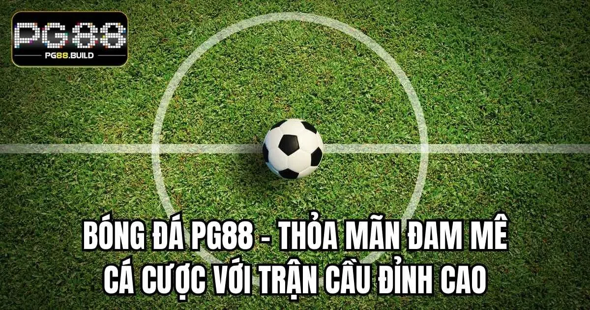 Bóng Đá PG88 – Thỏa Mãn Đam Mê Cá Cược Với Trận Cầu Đỉnh Cao
