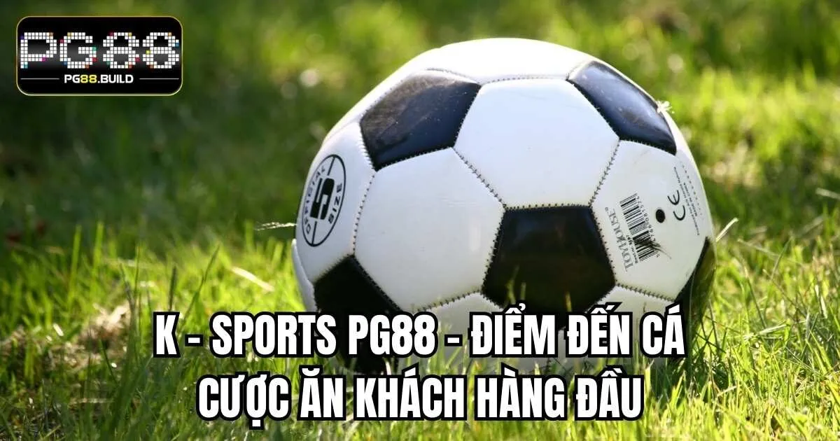 K - Sports PG88 - Điểm Đến Cá Cược Ăn Khách Hàng Đầu