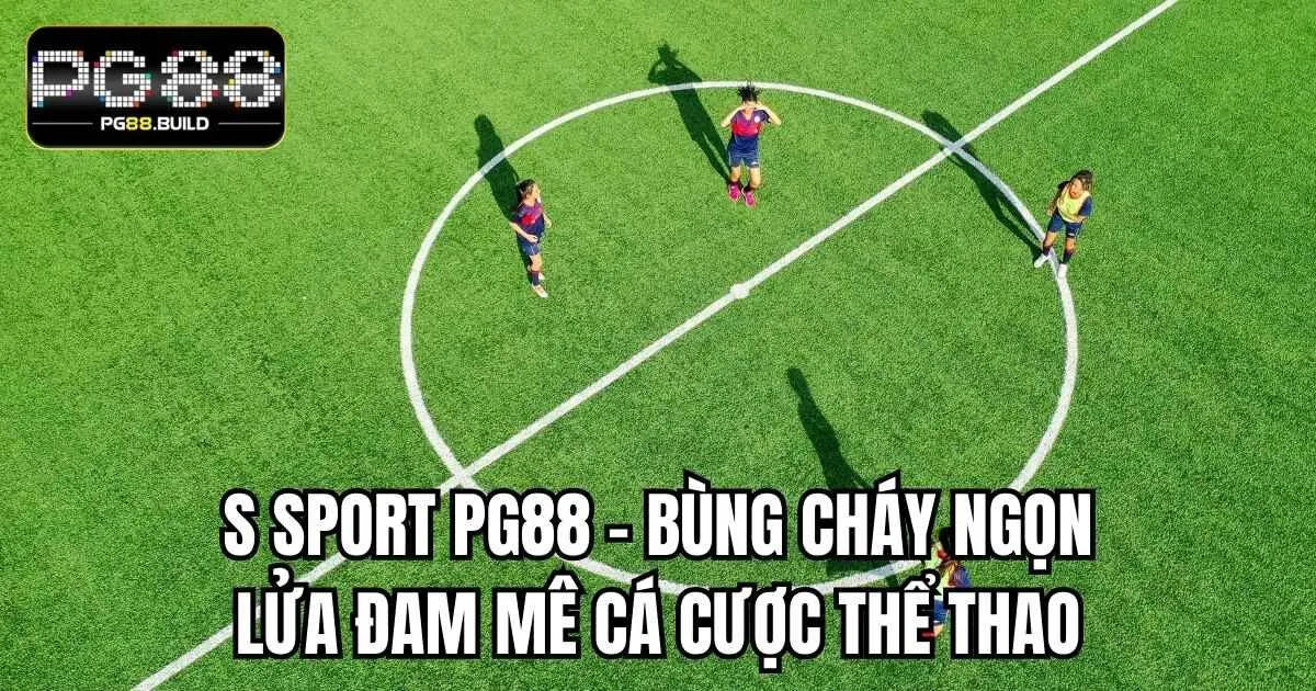 S Sport PG88 – Bùng Cháy Ngọn Lửa Đam Mê Cá Cược Thể Thao