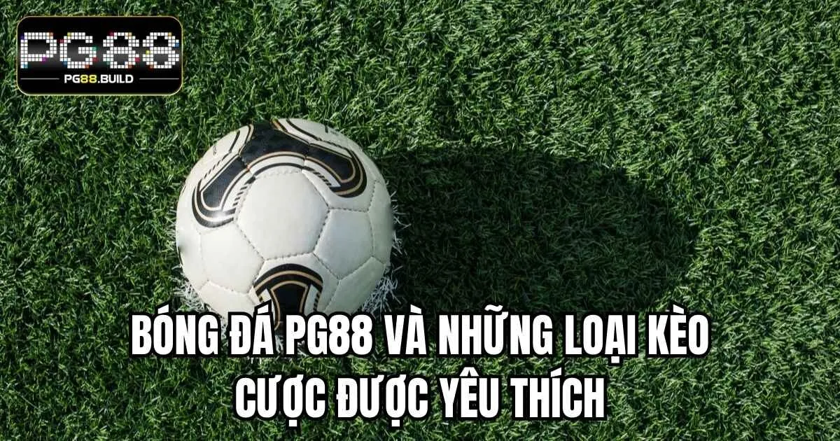 Bóng đá PG88 và những loại kèo cược được yêu thích