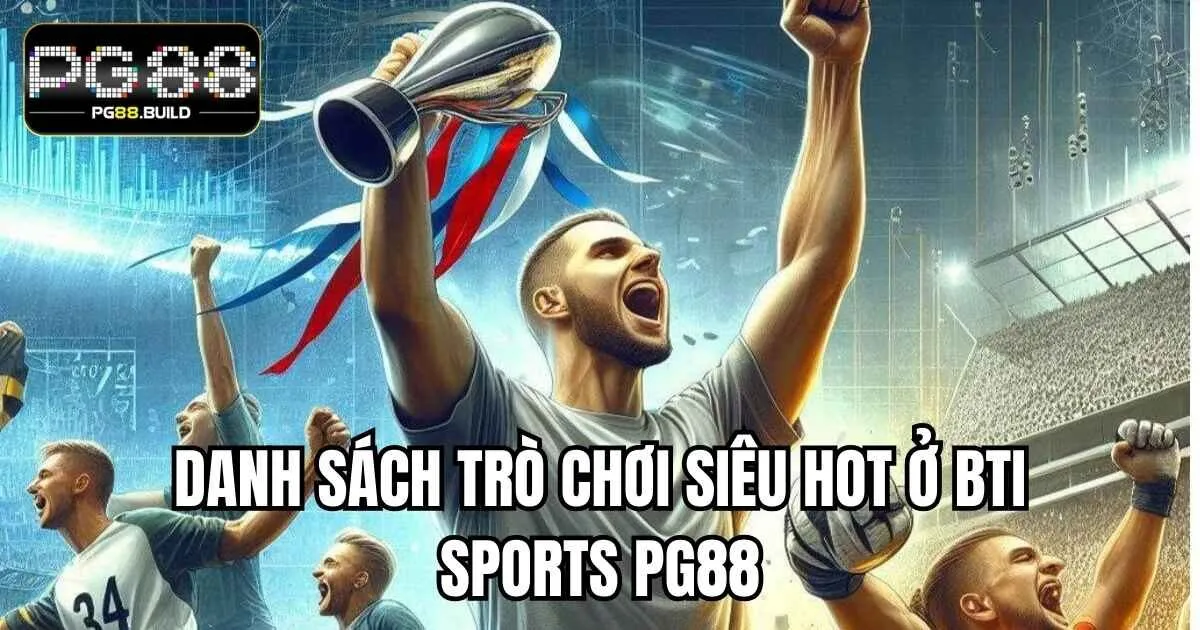 Danh sách trò chơi siêu hot ở BTI Sports PG88