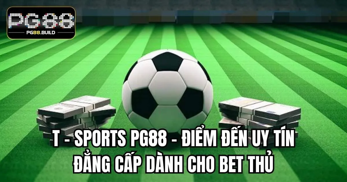T - Sports PG88 – Điểm Đến Uy Tín Đẳng Cấp Dành Cho Bet Thủ