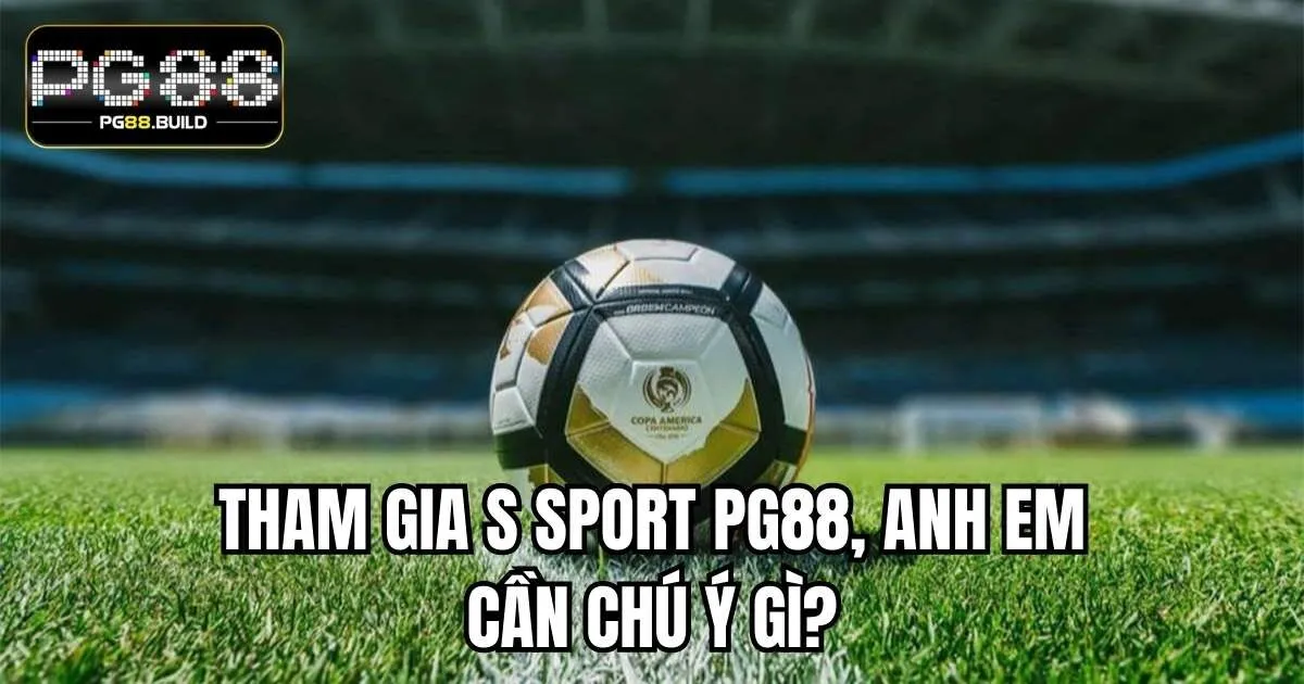 Tham gia S Sport PG88, anh em cần chú ý gì?