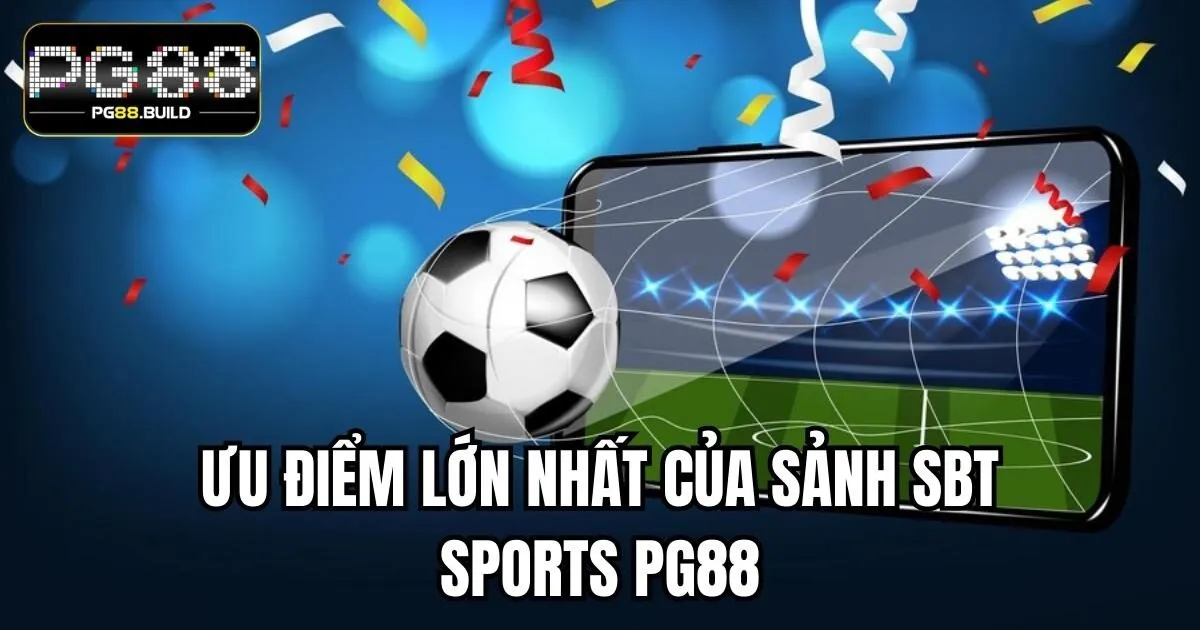 Ưu điểm lớn nhất của sảnh SBT Sports PG88